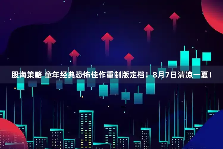股海策略 童年经典恐怖佳作重制版定档！8月7日清凉一夏！