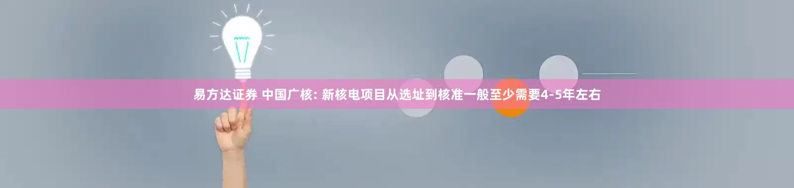 易方达证券 中国广核: 新核电项目从选址到核准一般至少需要4-5年左右