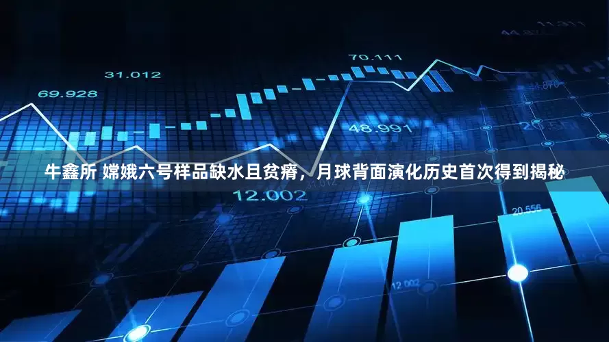 牛鑫所 嫦娥六号样品缺水且贫瘠，月球背面演化历史首次得到揭秘