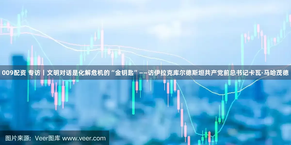 009配资 专访丨文明对话是化解危机的“金钥匙”——访伊拉克库尔德斯坦共产党前总书记卡瓦·马哈茂德