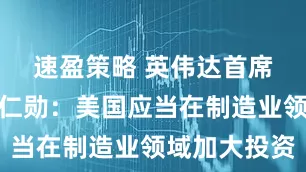 速盈策略 英伟达首席执行官黄仁勋：美国应当在制造业领域加大投资