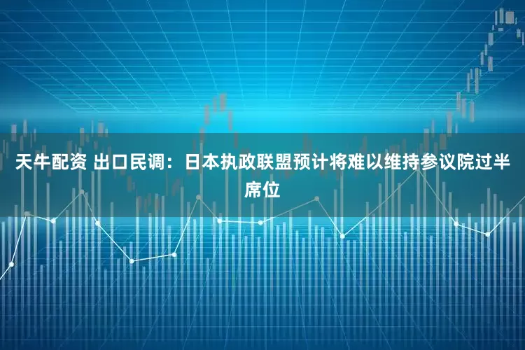 天牛配资 出口民调：日本执政联盟预计将难以维持参议院过半席位