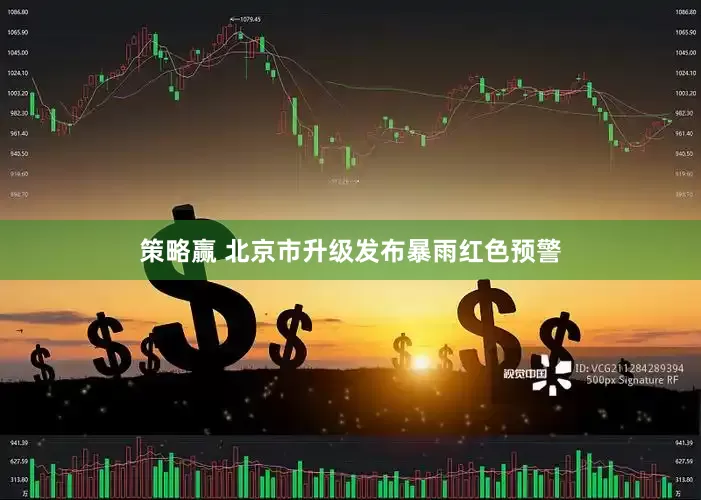 策略赢 北京市升级发布暴雨红色预警