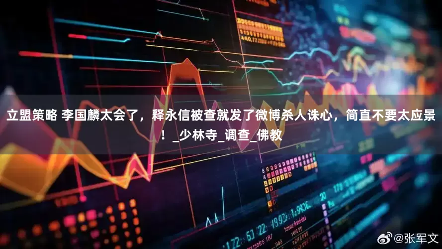 立盟策略 李国麟太会了，释永信被查就发了微博杀人诛心，简直不要太应景！_少林寺_调查_佛教