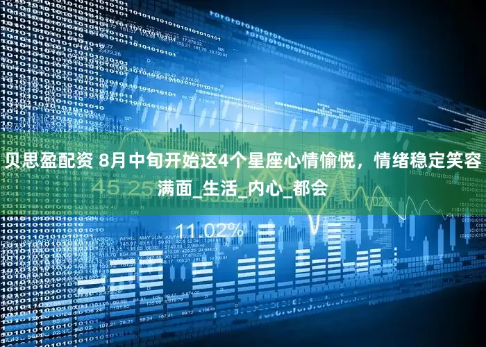 贝思盈配资 8月中旬开始这4个星座心情愉悦，情绪稳定笑容满面_生活_内心_都会