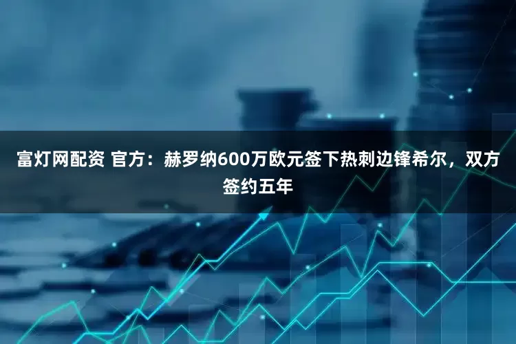 富灯网配资 官方：赫罗纳600万欧元签下热刺边锋希尔，双方签约五年