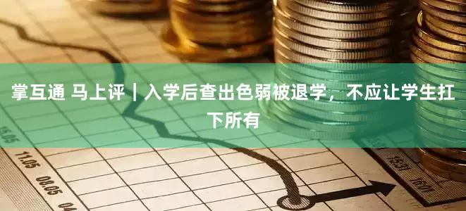 掌互通 马上评|入学后查出色弱被退学,不应让学生扛下所有