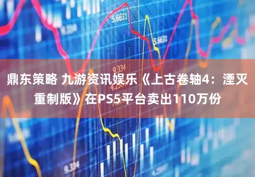 鼎东策略 九游资讯娱乐《上古卷轴4：湮灭重制版》在PS5平台卖出110万份