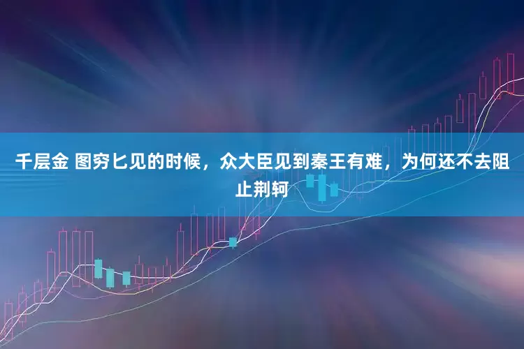 千层金 图穷匕见的时候，众大臣见到秦王有难，为何还不去阻止荆轲