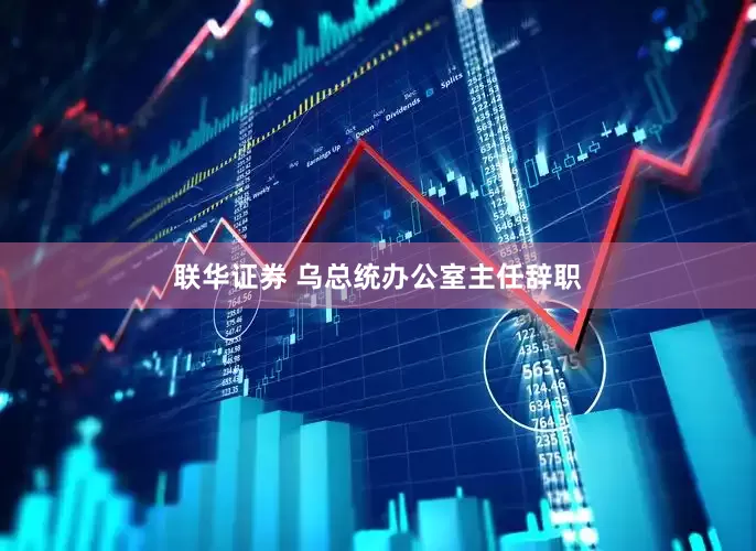 联华证券 乌总统办公室主任辞职