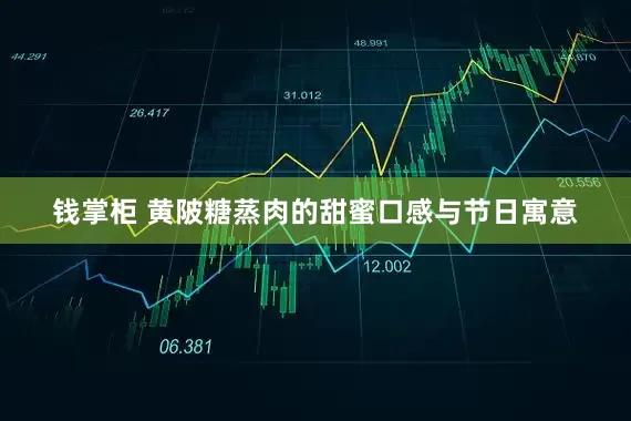 钱掌柜 黄陂糖蒸肉的甜蜜口感与节日寓意