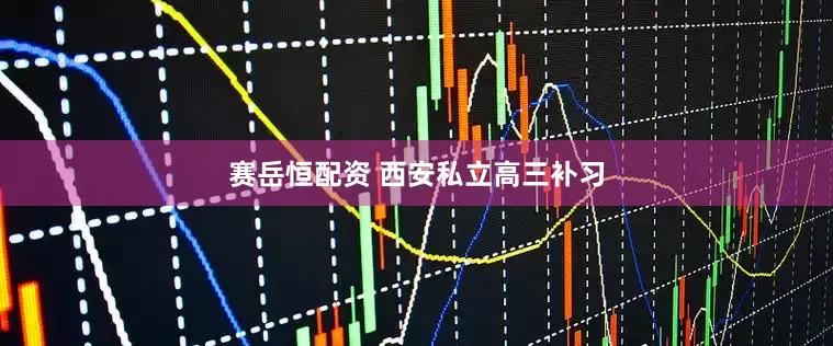 赛岳恒配资 西安私立高三补习