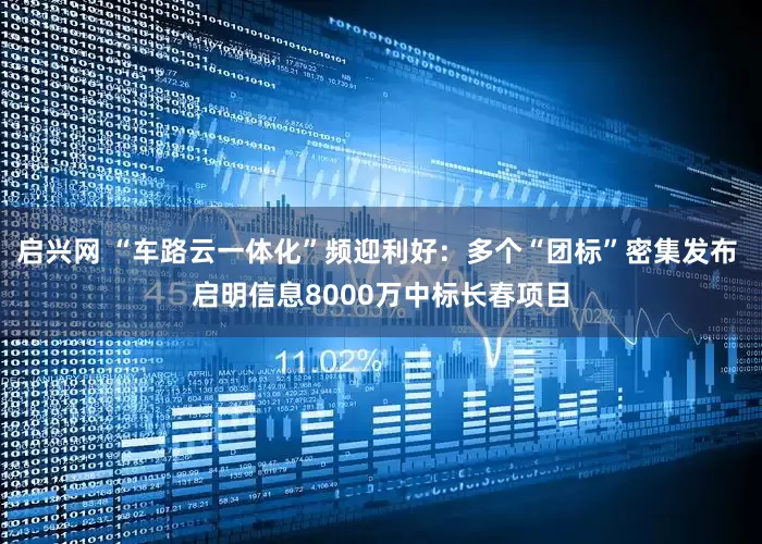 启兴网 “车路云一体化”频迎利好：多个“团标”密集发布 启明信息8000万中标长春项目