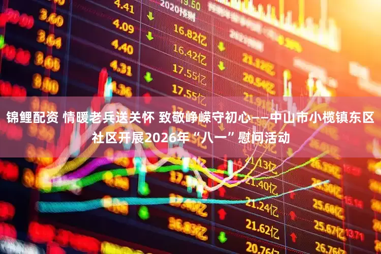 锦鲤配资 情暖老兵送关怀 致敬峥嵘守初心——中山市小榄镇东区社区开展2026年“八一”慰问活动